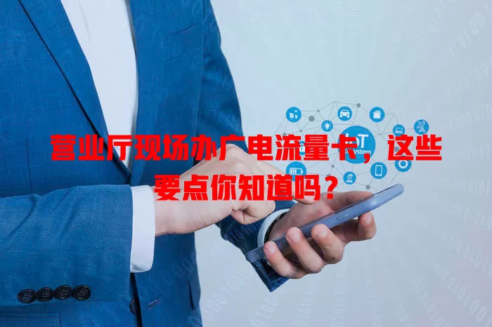 营业厅现场办广电流量卡，这些要点你知道吗？