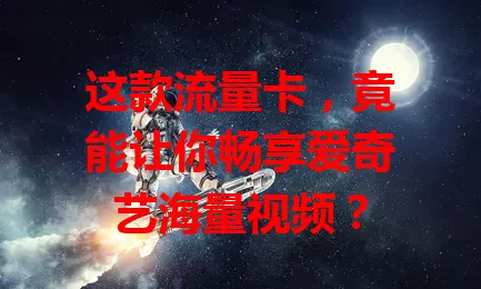 这款流量卡，竟能让你畅享爱奇艺海量视频？