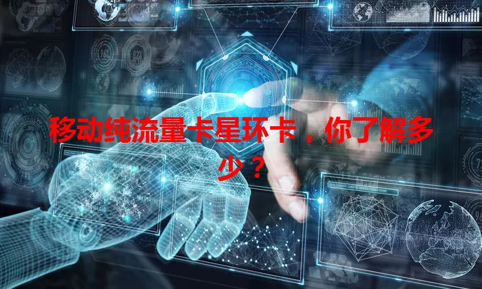 移动纯流量卡星环卡，你了解多少？