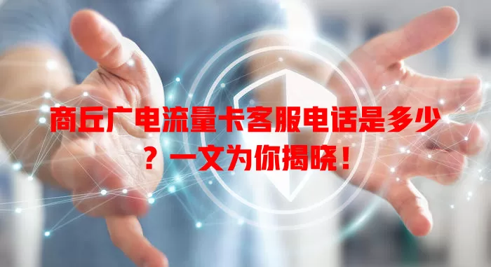 商丘广电流量卡客服电话是多少？一文为你揭晓！