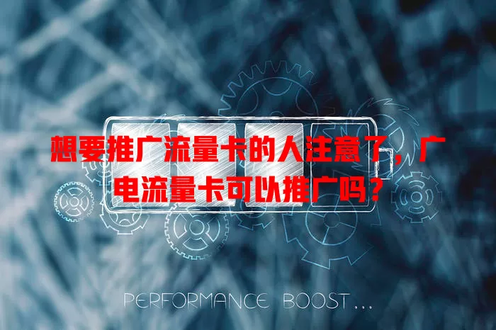 想要推广流量卡的人注意了，广电流量卡可以推广吗？