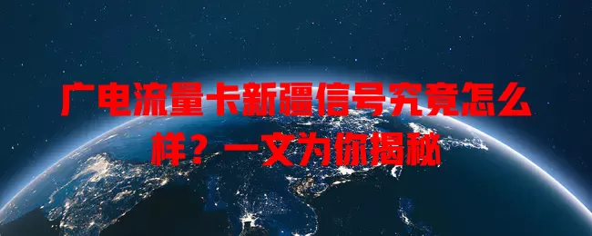 广电流量卡新疆信号究竟怎么样？一文为你揭秘