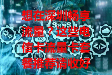 想在深圳畅享流量？这些电信卡流量卡套餐推荐请收好