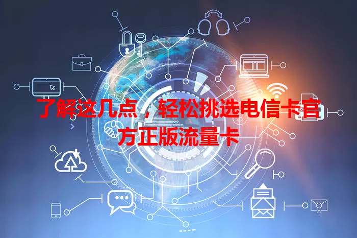 了解这几点，轻松挑选电信卡官方正版流量卡