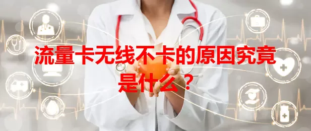 流量卡无线不卡的原因究竟是什么？