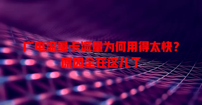 广电流量卡流量为何用得太快？原因全在这儿了