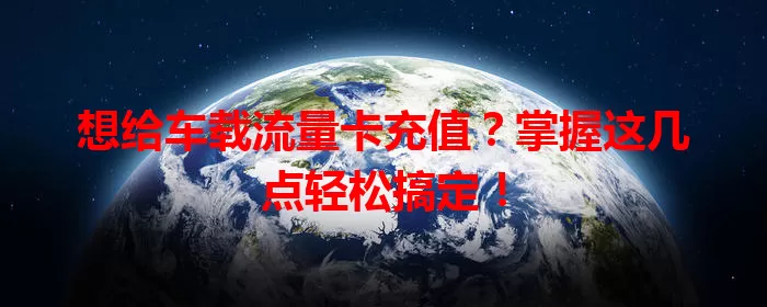 想给车载流量卡充值？掌握这几点轻松搞定！
