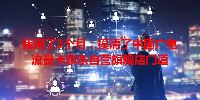 我用了3个月，摸清了中国广电流量卡京东自营旗舰店门道