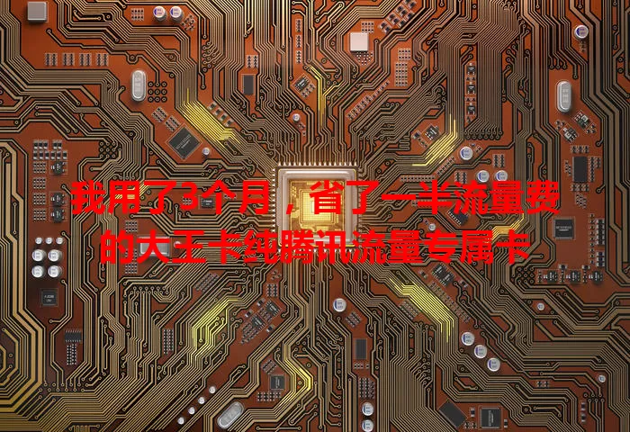 我用了3个月，省了一半流量费的大王卡纯腾讯流量专属卡