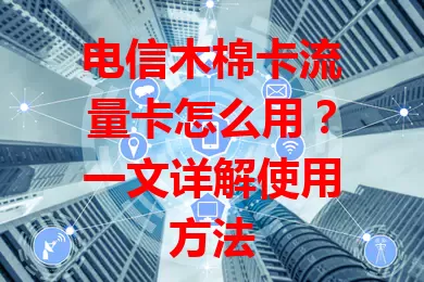 电信木棉卡流量卡怎么用？一文详解使用方法