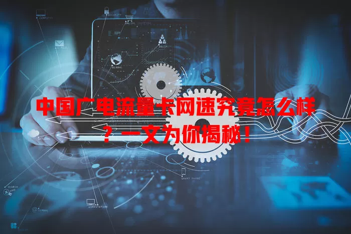 中国广电流量卡网速究竟怎么样？一文为你揭秘！