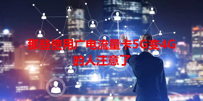 那些使用广电流量卡5G变4G的人注意了