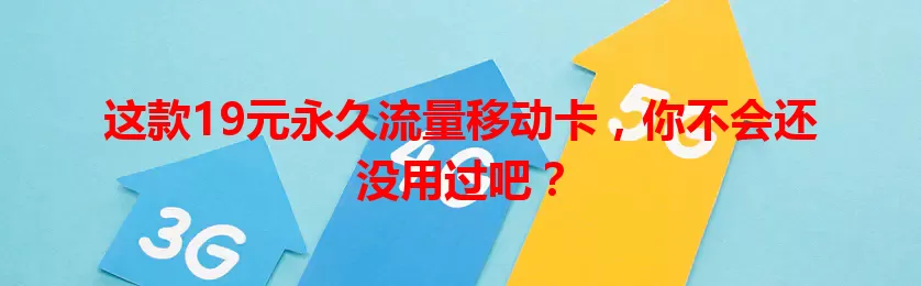 这款19元永久流量移动卡，你不会还没用过吧？