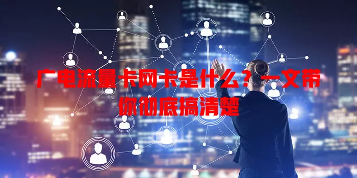 广电流量卡网卡是什么？一文带你彻底搞清楚