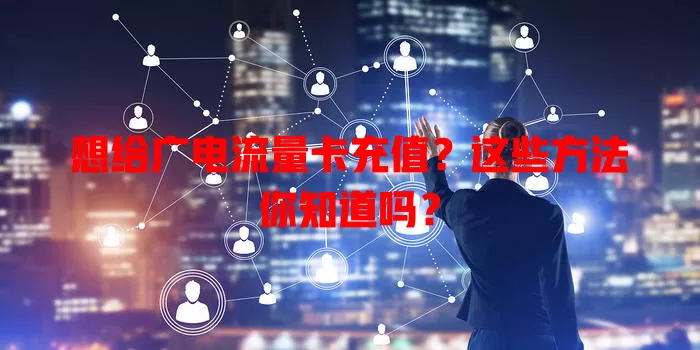 想给广电流量卡充值？这些方法你知道吗？