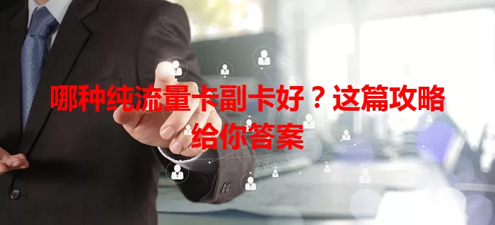 哪种纯流量卡副卡好？这篇攻略给你答案