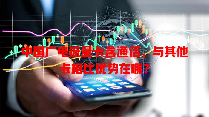 中国广电流量卡含通话，与其他卡相比优势在哪？