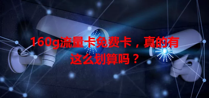160g流量卡免费卡，真的有这么划算吗？
