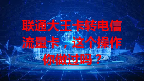 联通大王卡转电信流量卡，这个操作你做过吗？