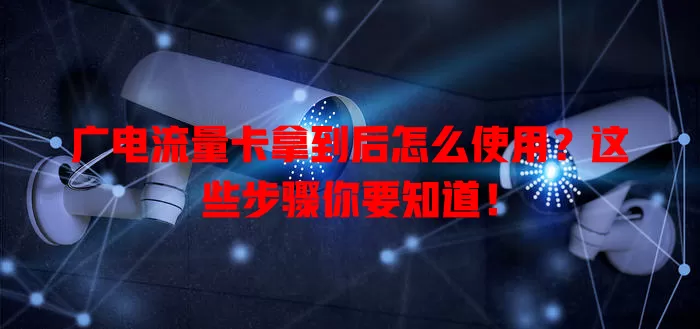 广电流量卡拿到后怎么使用？这些步骤你要知道！