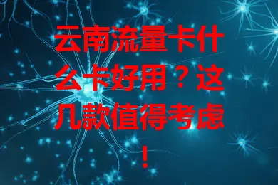 云南流量卡什么卡好用？这几款值得考虑！