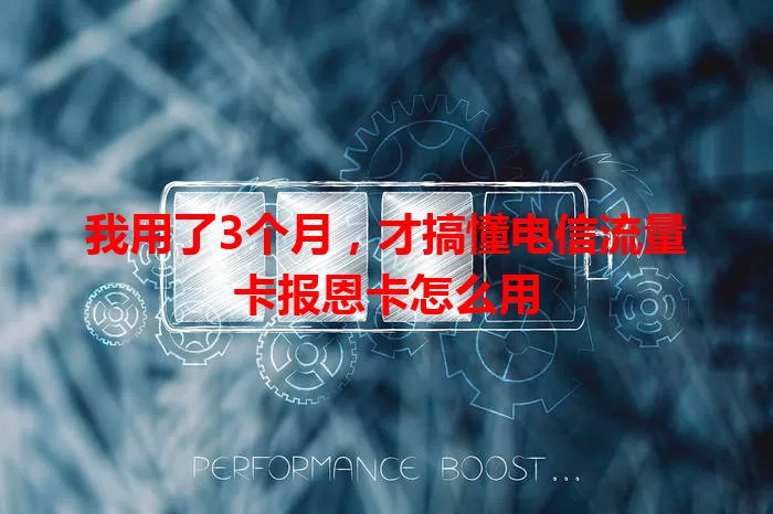 我用了3个月，才搞懂电信流量卡报恩卡怎么用