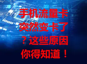 手机流量卡突然变卡了？这些原因你得知道！