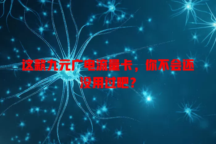 这款九元广电流量卡，你不会还没用过吧？
