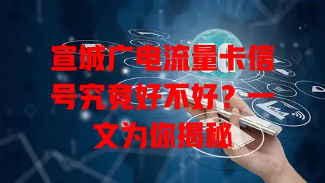 宣城广电流量卡信号究竟好不好？一文为你揭秘