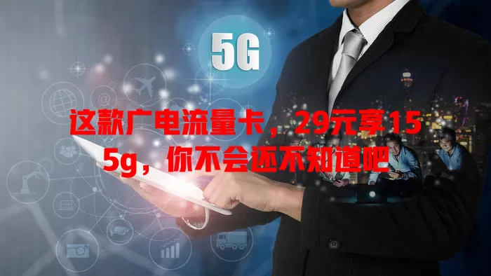 这款广电流量卡，29元享155g，你不会还不知道吧