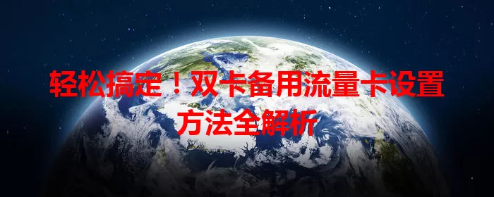 轻松搞定！双卡备用流量卡设置方法全解析