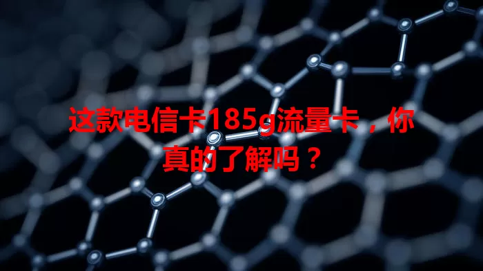这款电信卡185g流量卡，你真的了解吗？