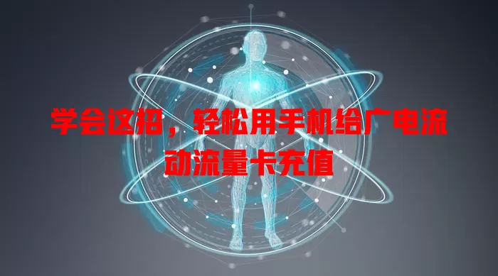 学会这招，轻松用手机给广电流动流量卡充值