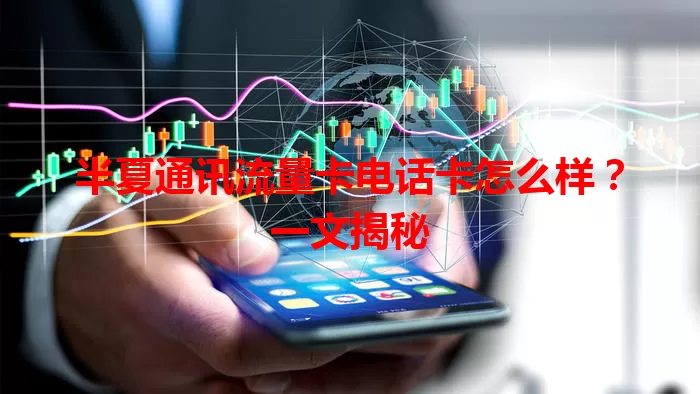 半夏通讯流量卡电话卡怎么样？一文揭秘