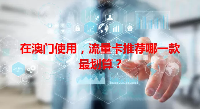 在澳门使用，流量卡推荐哪一款最划算？