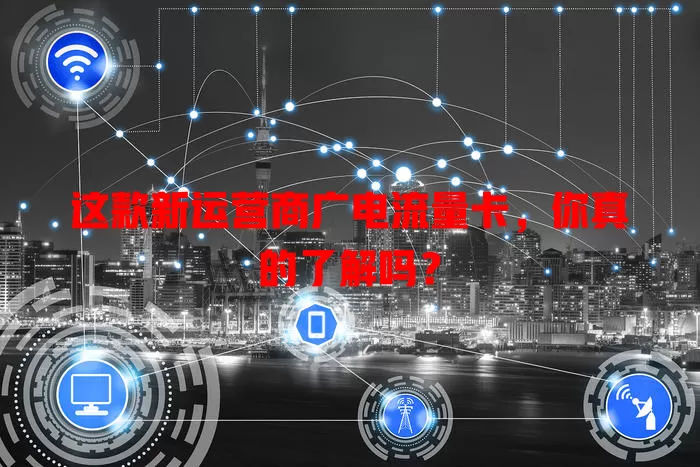 这款新运营商广电流量卡，你真的了解吗？