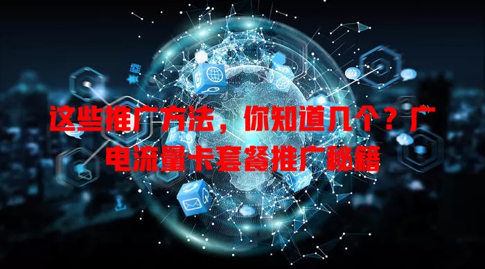 这些推广方法，你知道几个？广电流量卡套餐推广秘籍