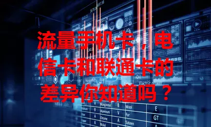 流量手机卡，电信卡和联通卡的差异你知道吗？