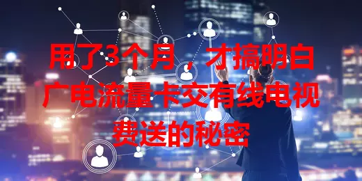 用了3个月，才搞明白广电流量卡交有线电视费送的秘密