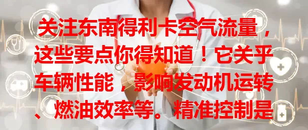 关注东南得利卡空气流量,这些要点你得知道!它关乎车辆性能,影响发动机运转、燃油效率等。精准控制是关键,日常保养要做好,不同驾驶场景也会影响它,了解能让爱车保持最佳状态。