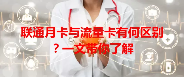 联通月卡与流量卡有何区别？一文带你了解