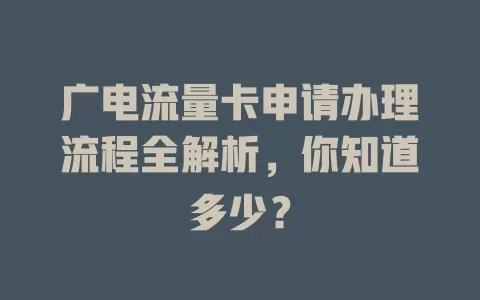 广电流量卡申请办理流程全解析，你知道多少？