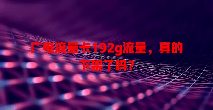 广电流量卡192g流量，真的下架了吗？