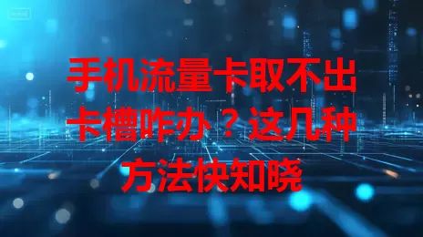 手机流量卡取不出卡槽咋办？这几种方法快知晓