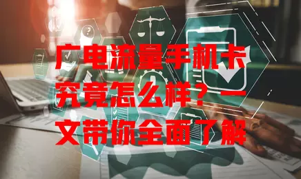 广电流量手机卡究竟怎么样？一文带你全面了解