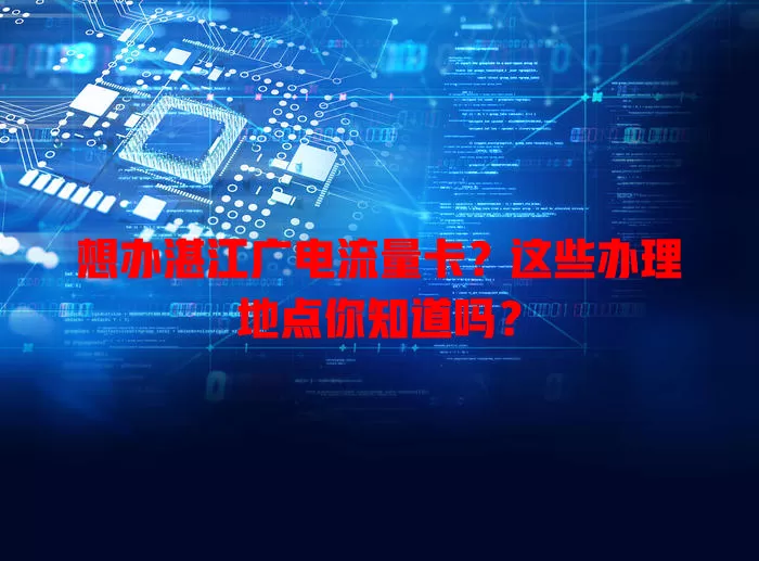 想办湛江广电流量卡？这些办理地点你知道吗？