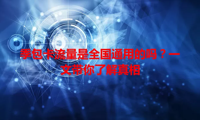季包卡流量是全国通用的吗？一文带你了解真相