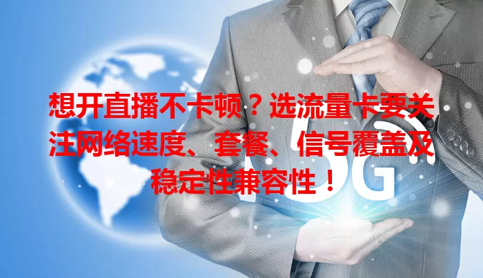 想开直播不卡顿？选流量卡要关注网络速度、套餐、信号覆盖及稳定性兼容性！