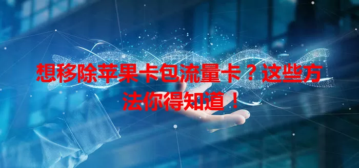 想移除苹果卡包流量卡？这些方法你得知道！