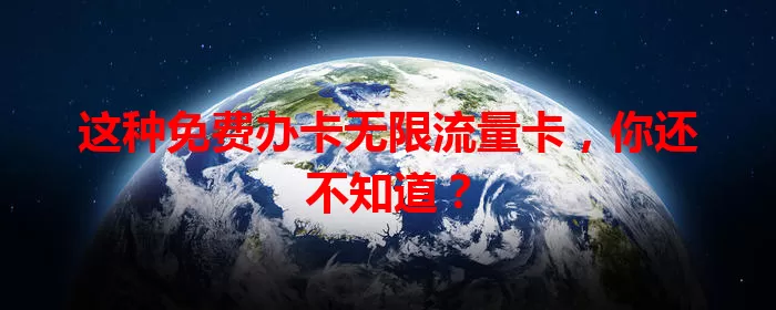 这种免费办卡无限流量卡，你还不知道？
